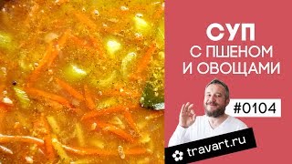 Суп с пшеном и овощами Без мяса. Пища богов просо. Постный рецепт.  ТРАВАРТ Животворец Протопопов